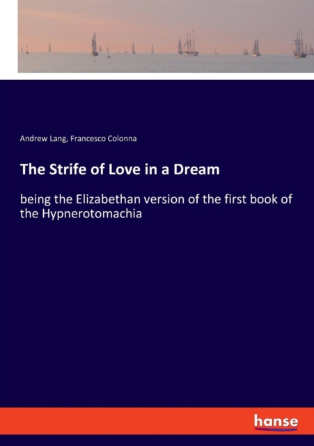 The Strife of Love in a Dream : being the Elizabethan version of the first book of the Hypnerotomachia, Paperback / softback Book