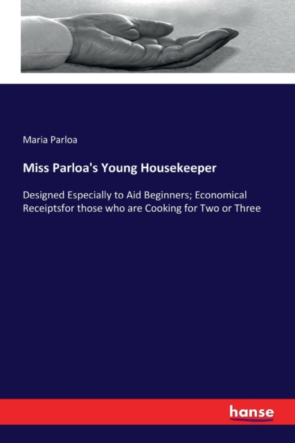 Miss Parloa's Young Housekeeper : Designed Especially to Aid Beginners; Economical Receiptsfor those who are Cooking for Two or Three, Paperback / softback Book