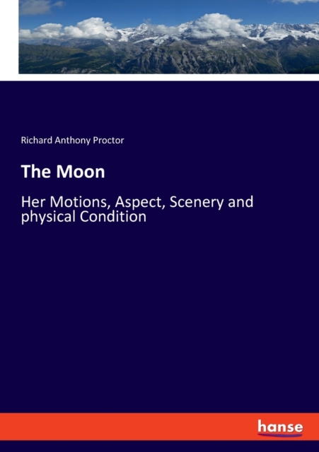 The Moon : Her Motions, Aspect, Scenery and physical Condition, Paperback / softback Book