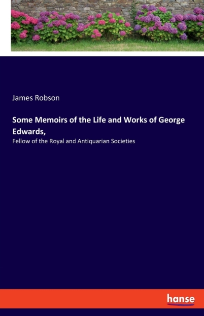 Some Memoirs of the Life and Works of George Edwards, : Fellow of the Royal and Antiquarian Societies, Paperback / softback Book