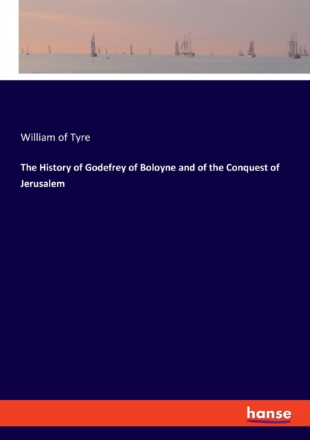 The History of Godefrey of Boloyne and of the Conquest of Jerusalem, Paperback / softback Book