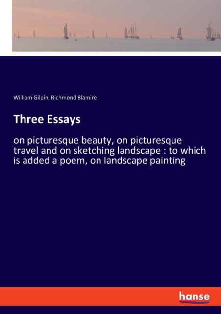 Three Essays : on picturesque beauty, on picturesque travel and on sketching landscape: to which is added a poem, on landscape painting, Paperback / softback Book