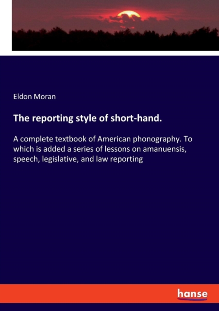 The reporting style of short-hand. : A complete textbook of American phonography. To which is added a series of lessons on amanuensis, speech, legislative, and law reporting, Paperback / softback Book