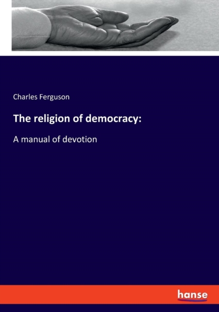 The religion of democracy : A manual of devotion, Paperback / softback Book
