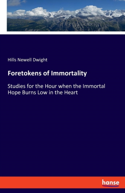 Foretokens of Immortality : Studies for the Hour when the Immortal Hope Burns Low in the Heart, Paperback / softback Book