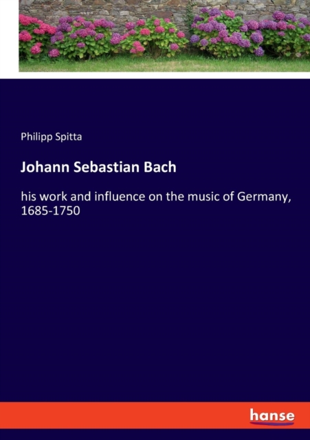 Johann Sebastian Bach : his work and influence on the music of Germany, 1685-1750, Paperback / softback Book