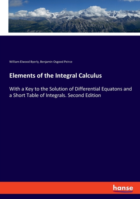 Elements of the Integral Calculus : With a Key to the Solution of Differential Equatons and a Short Table of Integrals. Second Edition, Paperback / softback Book