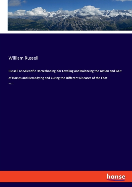 Russell on Scientific Horseshoeing, for Leveling and Balancing the Action and Gait of Horses and Remedying and Curing the Different Diseases of the Foot : Vol. 1, Paperback / softback Book