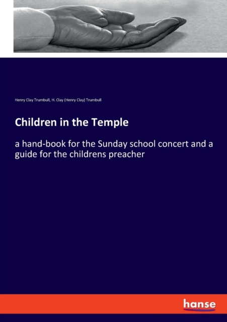 Children in the Temple : a hand-book for the Sunday school concert and a guide for the childrens preacher, Paperback / softback Book