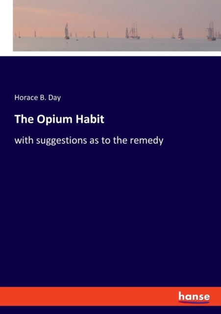 The Opium Habit : with suggestions as to the remedy, Paperback / softback Book