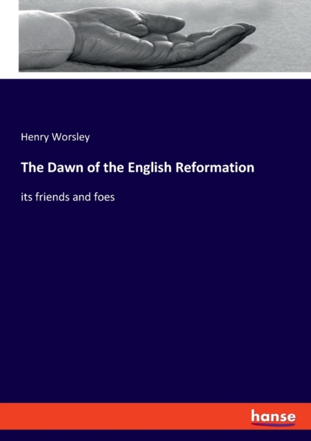 The Dawn of the English Reformation : its friends and foes, Paperback / softback Book