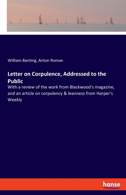 Letter on Corpulence, Addressed to the Public : With a review of the work from Blackwood's magazine, and an article on corpulency & leanness from Harper's Weekly, Paperback / softback Book
