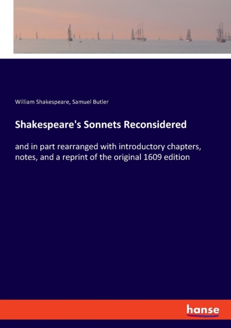 Shakespeare's Sonnets Reconsidered : and in part rearranged with introductory chapters, notes, and a reprint of the original 1609 edition, Paperback / softback Book