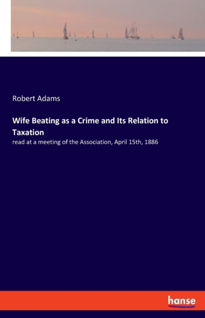 Wife Beating as a Crime and Its Relation to Taxation : read at a meeting of the Association, April 15th, 1886, Paperback / softback Book