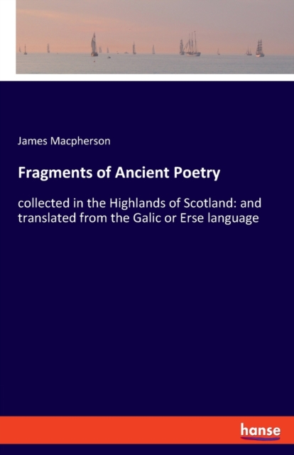 Fragments of Ancient Poetry : collected in the Highlands of Scotland: and translated from the Galic or Erse language, Paperback / softback Book
