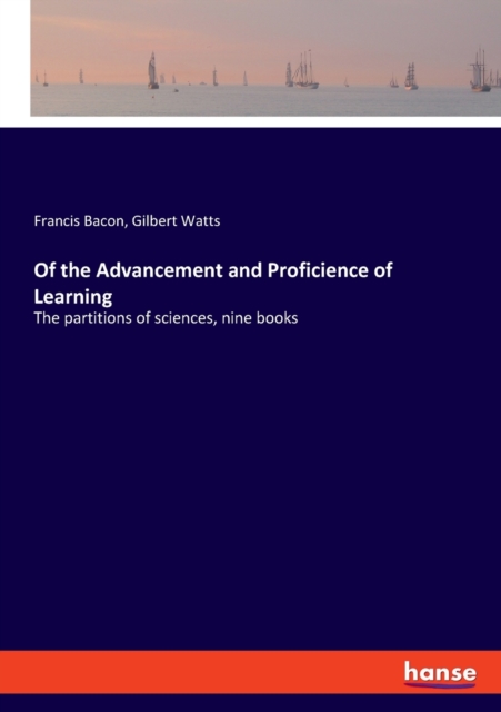 Of the Advancement and Proficience of Learning : The partitions of sciences, nine books, Paperback / softback Book