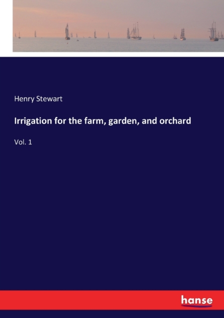 Irrigation for the farm, garden, and orchard : Vol. 1, Paperback / softback Book