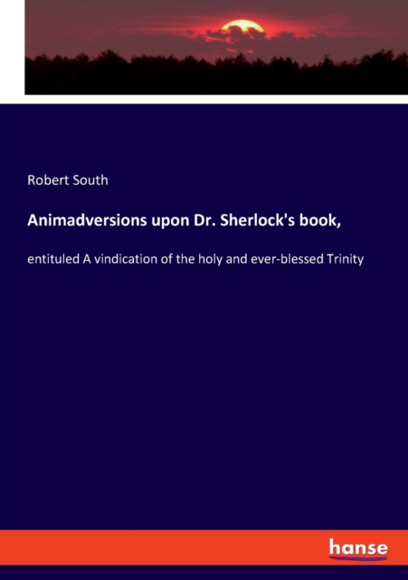 Animadversions upon Dr. Sherlock's book, : entituled A vindication of the holy and ever-blessed Trinity, Paperback / softback Book