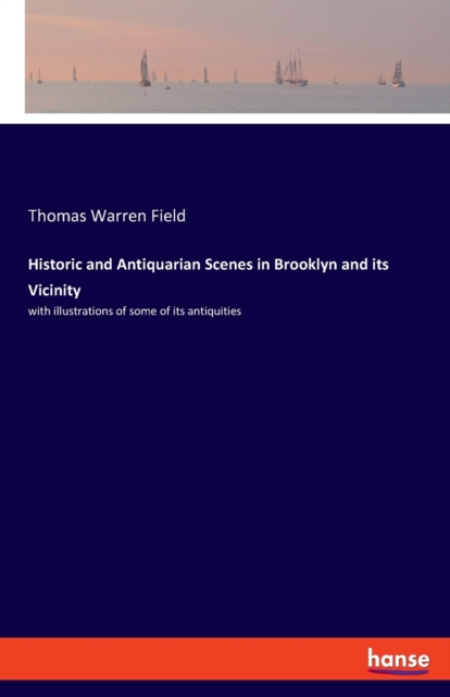 Historic and Antiquarian Scenes in Brooklyn and its Vicinity : with illustrations of some of its antiquities, Paperback / softback Book