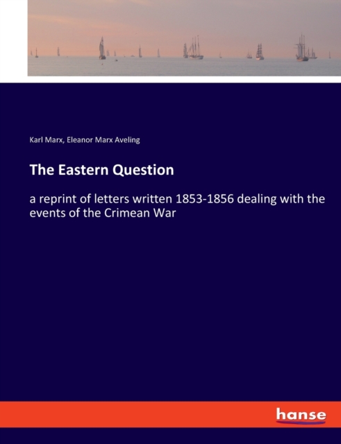 The Eastern Question : a reprint of letters written 1853-1856 dealing with the events of the Crimean War, Paperback / softback Book