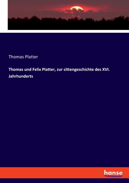 Thomas und Felix Platter, zur sittengeschichte des XVI. Jahrhunderts, Paperback / softback Book