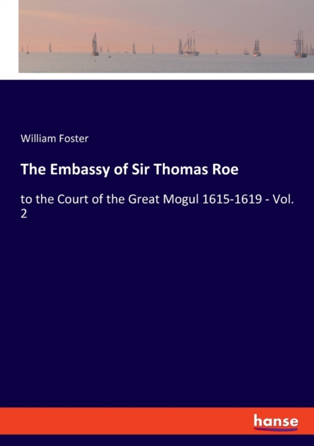 The Embassy of Sir Thomas Roe : to the Court of the Great Mogul 1615-1619 - Vol. 2, Paperback / softback Book
