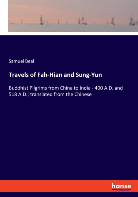 Travels of Fah-Hian and Sung-Yun : Buddhist Pilgrims from China to India - 400 A.D. and 518 A.D.; translated from the Chinese, Paperback / softback Book