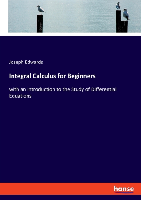 Integral Calculus for Beginners : with an introduction to the Study of Differential Equations, Paperback / softback Book