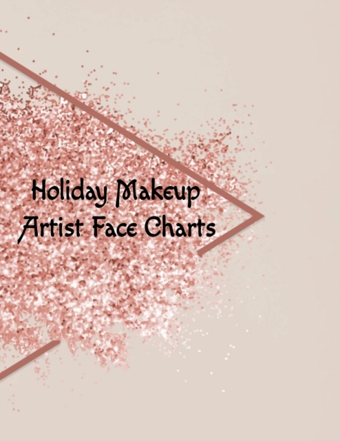 Holiday Makeup Artist Face Charts : Make Up Artist Face Charts Practice Paper For Painting Face On Paper With Real Make-Up Brushes & Applicators - Festive & Glamorous Party Makeovers To Apply Highligh, Paperback / softback Book