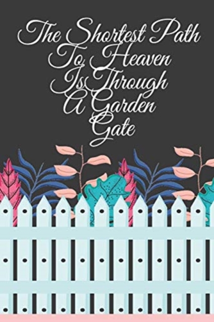 The Shortest Path To Heaven Is Through A Garden Gate : Gardening Gifts For Women Under 20 Dollars - Vegetable Growing Journal - Gardening Planner And Log Book, Paperback / softback Book