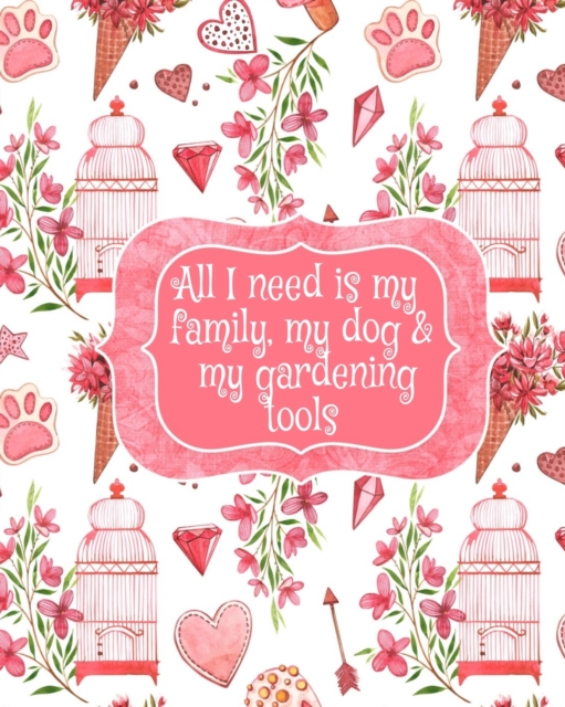 All I Need Is My Family, My Dog, And My Gardening Tools : Gift For Widow Wife For Birthday Under 10 - Beautiful Paperback Pink Flowers, Love Hearts, Bird Cages & Paws Cover Desing, Paperback / softback Book