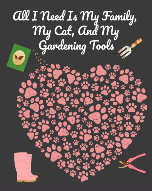 All I Need Is My Family, My Cat, And My Gardening Tools : Comprehensive Garden Notebook with Decorative Garden Record Diary To Write In Garden Plans, Monthly or Seasonal Planting Goals, Tasks, Expense, Paperback / softback Book