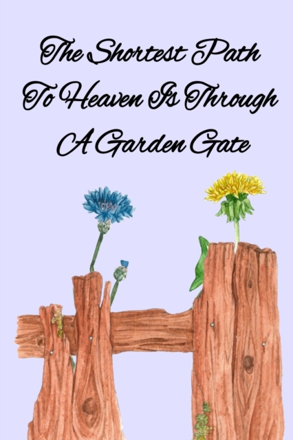 The Shortest Path To Heaven Is Through A Garden Gate : Gardening Gifts For Women Under 20 Dollars - Vegetable Growing Journal - Gardening Planner And Log Book, Paperback / softback Book