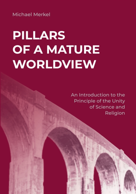 Pillars of a Mature Worldview : An Introduction to the Principle of the Unity of Science and Religion, EPUB eBook