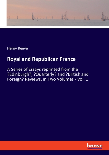 Royal and Republican France : A Series of Essays reprinted from the 'Edinburgh', 'Quarterly' and 'British and Foreign' Reviews, in Two Volumes - Vol. 1, Paperback / softback Book