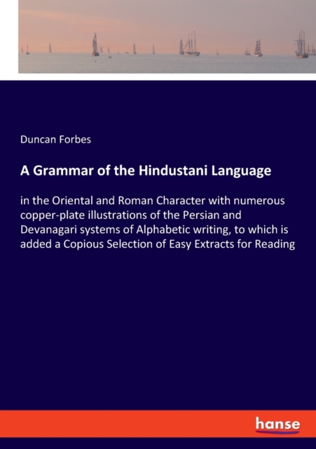 A Grammar of the Hindustani Language : in the Oriental and Roman Character with numerous copper-plate illustrations of the Persian and Devanagari systems of Alphabetic writing, to which is added a Cop, Paperback / softback Book