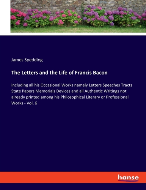 The Letters and the Life of Francis Bacon : including all his Occasional Works namely Letters Speeches Tracts State Papers Memorials Devices and all Authentic Writings not already printed among his Ph, Paperback / softback Book