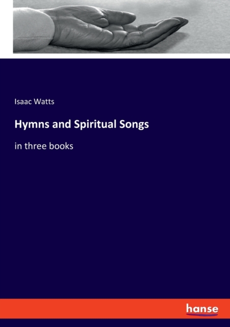 Hymns and Spiritual Songs : in three books, Paperback / softback Book