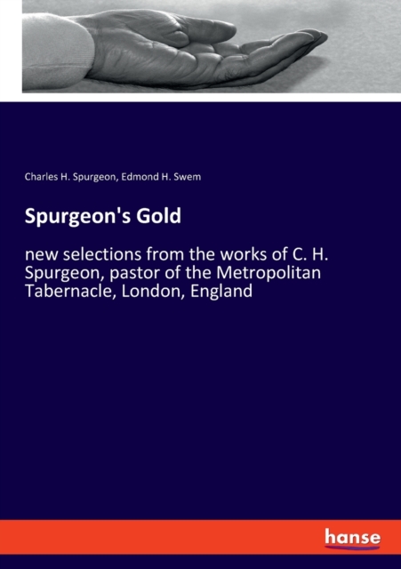 Spurgeon's Gold : new selections from the works of C. H. Spurgeon, pastor of the Metropolitan Tabernacle, London, England, Paperback / softback Book