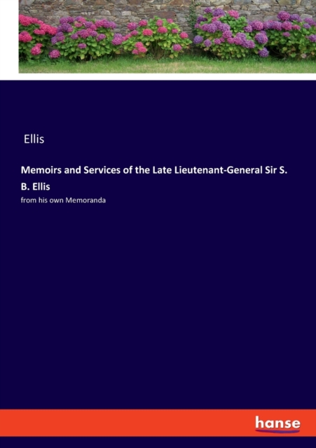 Memoirs and Services of the Late Lieutenant-General Sir S. B. Ellis : from his own Memoranda, Paperback / softback Book