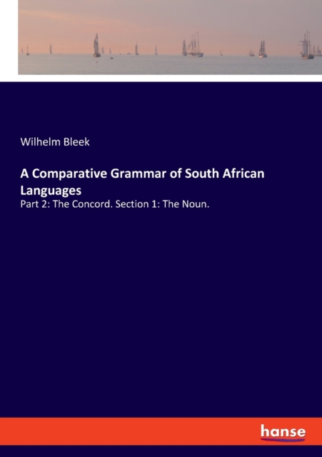 A Comparative Grammar of South African Languages : Part 2: The Concord. Section 1: The Noun., Paperback / softback Book