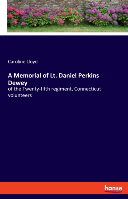 A Memorial of Lt. Daniel Perkins Dewey : of the Twenty-fifth regiment, Connecticut volunteers, Paperback / softback Book