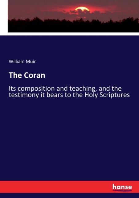 The Coran : Its composition and teaching, and the testimony it bears to the Holy Scriptures, Paperback / softback Book