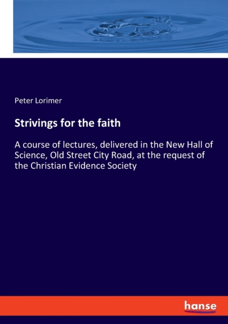 Strivings for the faith : A course of lectures, delivered in the New Hall of Science, Old Street City Road, at the request of the Christian Evidence Society, Paperback / softback Book