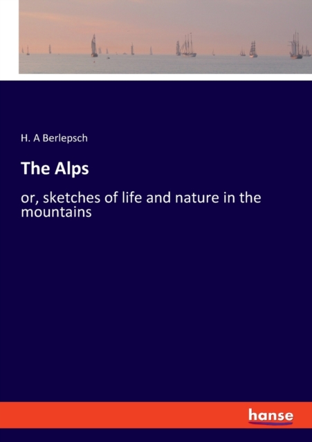 The Alps : or, sketches of life and nature in the mountains, Paperback / softback Book