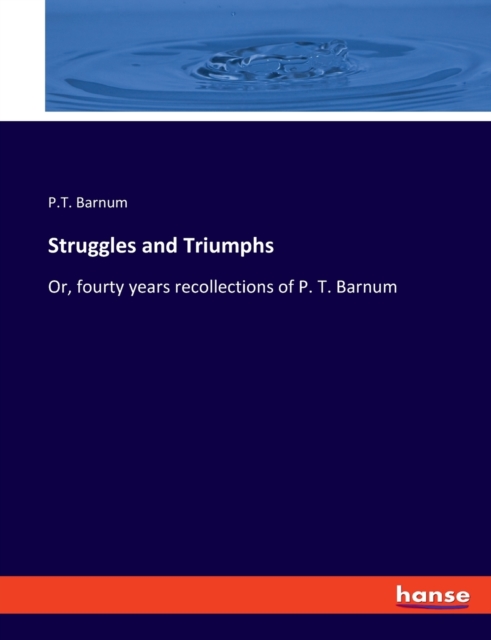 Struggles and Triumphs : Or, fourty years recollections of P. T. Barnum, Paperback / softback Book