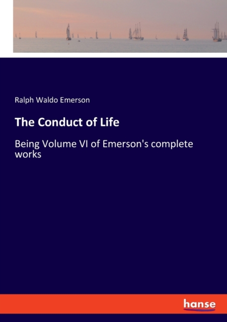The Conduct of Life : Being Volume VI of Emerson's complete works, Paperback / softback Book