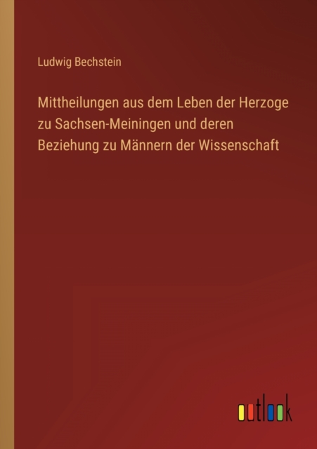 Mittheilungen aus dem Leben der Herzoge zu Sachsen-Meiningen und deren Beziehung zu Mannern der Wissenschaft, Paperback / softback Book