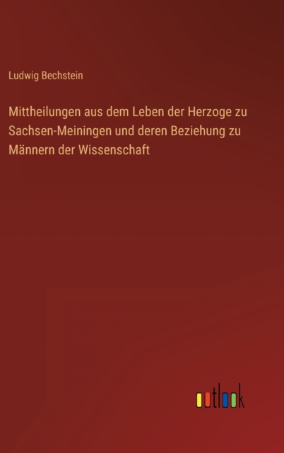 Mittheilungen aus dem Leben der Herzoge zu Sachsen-Meiningen und deren Beziehung zu Mannern der Wissenschaft, Hardback Book