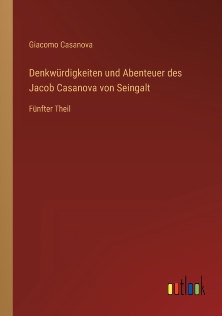 Denkwurdigkeiten und Abenteuer des Jacob Casanova von Seingalt : Funfter Theil, Paperback / softback Book